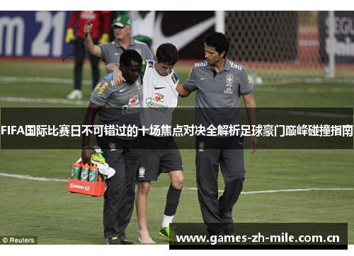 FIFA国际比赛日不可错过的十场焦点对决全解析足球豪门巅峰碰撞指南 FIFA国际比赛日不可错过的十场焦点对决全解析足球豪门巅峰碰撞指南