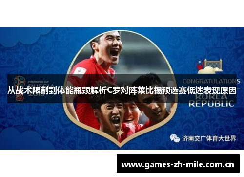 从战术限制到体能瓶颈解析C罗对阵莱比锡预选赛低迷表现原因 从战术限制到体能瓶颈解析C罗对阵莱比锡预选赛低迷表现原因